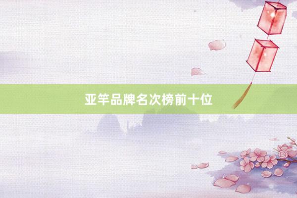 亚竿品牌名次榜前十位