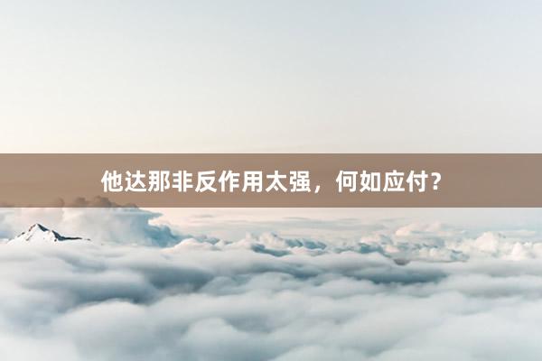 他达那非反作用太强，何如应付？
