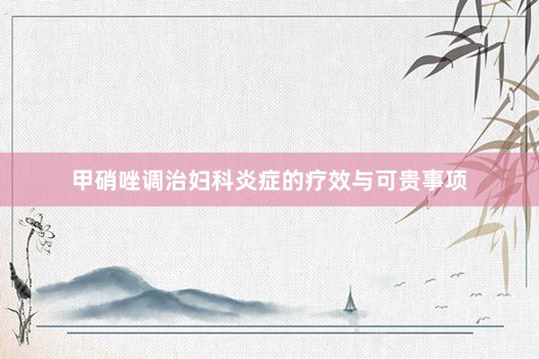 甲硝唑调治妇科炎症的疗效与可贵事项