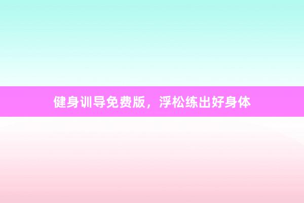 健身训导免费版,浮松练出好身体